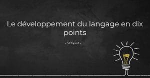Le développement du langage en dix points. Ten points about language development. SOSprof.SOSteacher