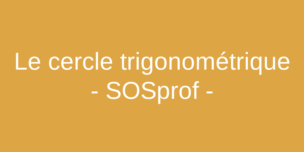 Le cercle trigonométrique.The trigonometric circle. SOSprof. SOSteacher